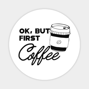 Coffee - Ok, but first coffee Magnet